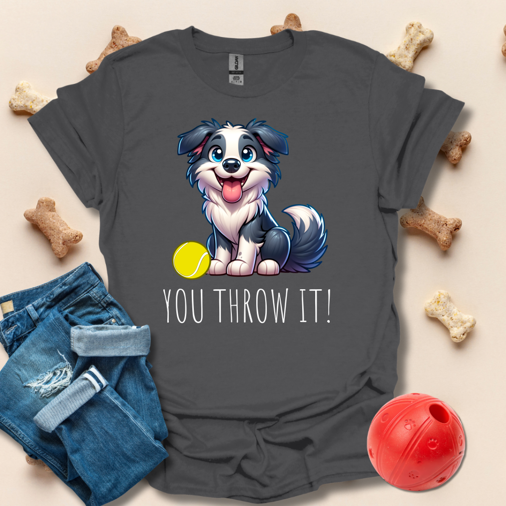 You Throw It! Funny Dog T-Shirt