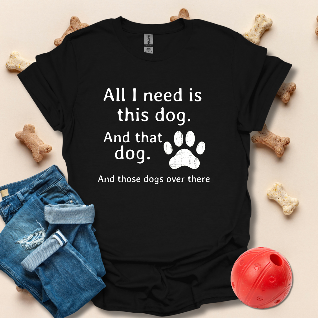 All I Need Is This Dog Funny T-Shirt