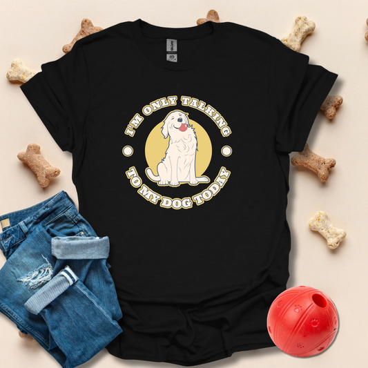 I'm Only Talking To My Dog Today T-Shirt