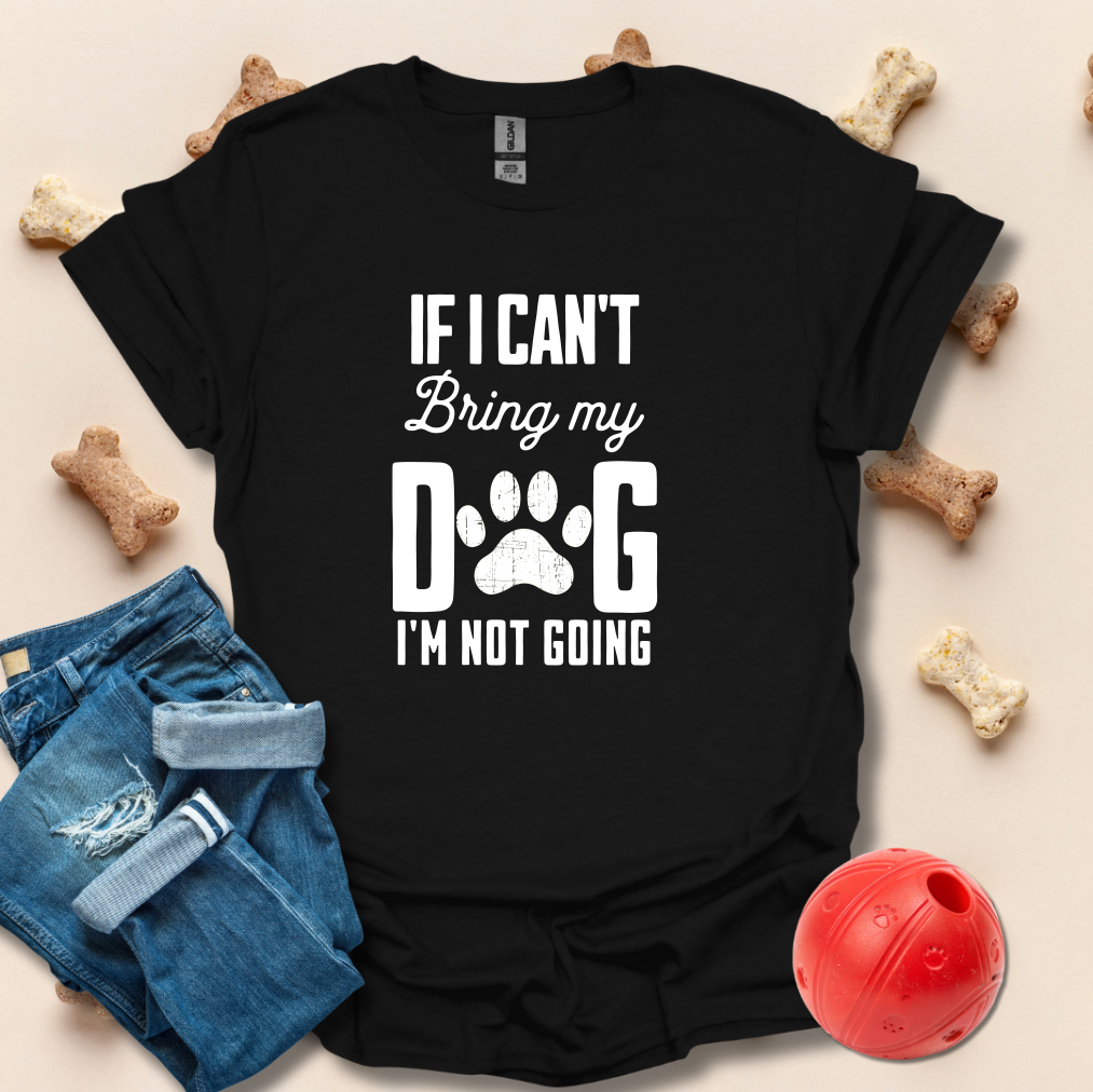 If I Can't Bring My Dog I'm Not Going T-Shirt