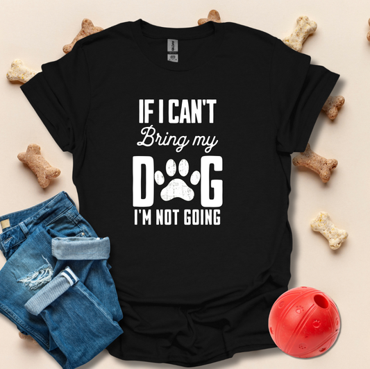 If I Can't Bring My Dog I'm Not Going T-Shirt