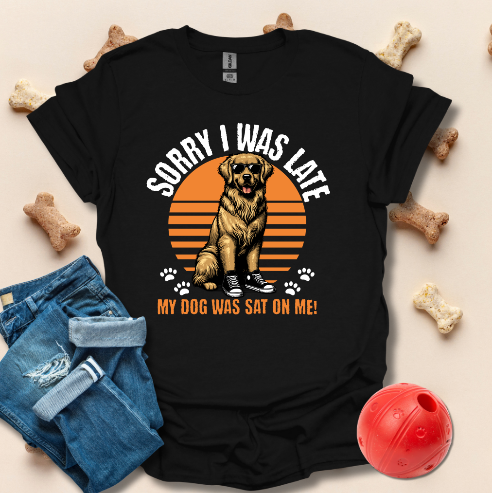 Sorry I Was Late, My Dog Was Sat On Me T-Shirt