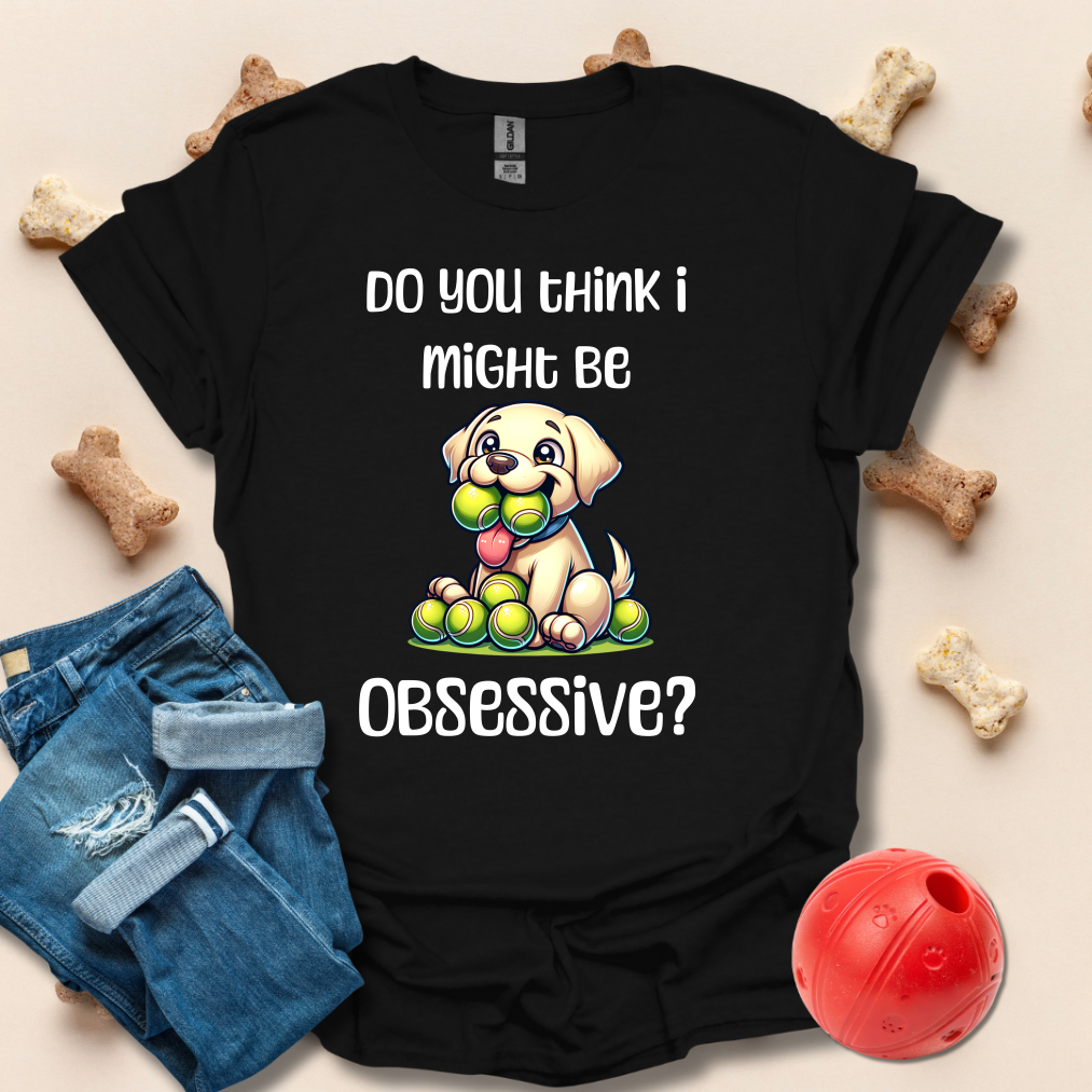 Do You Think I Might Be Obsessive Dog T-Shirt