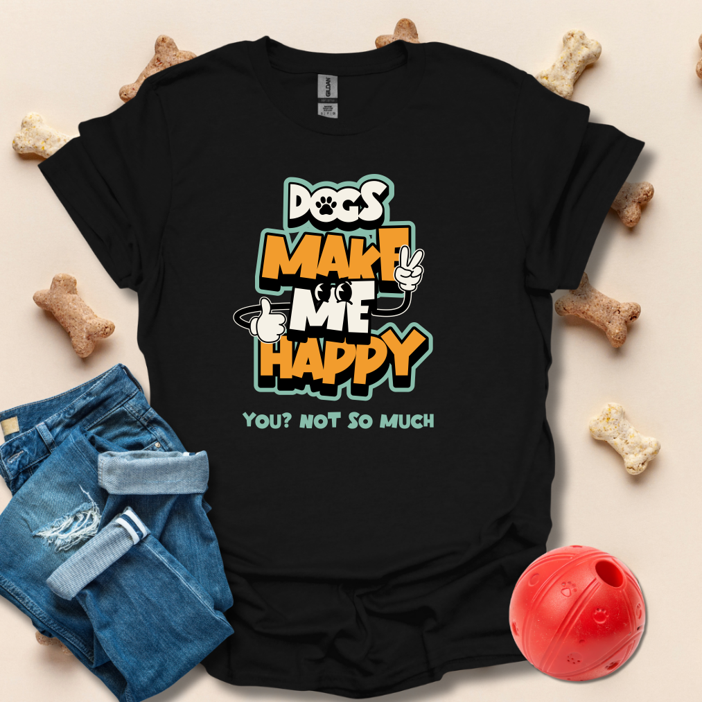 Dogs Make Me Happy, You Not So Much T-Shirt