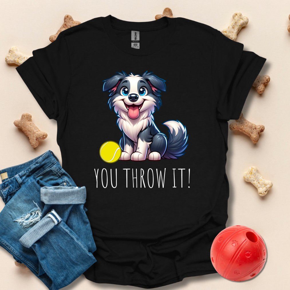 You Throw It! Funny Dog T-Shirt