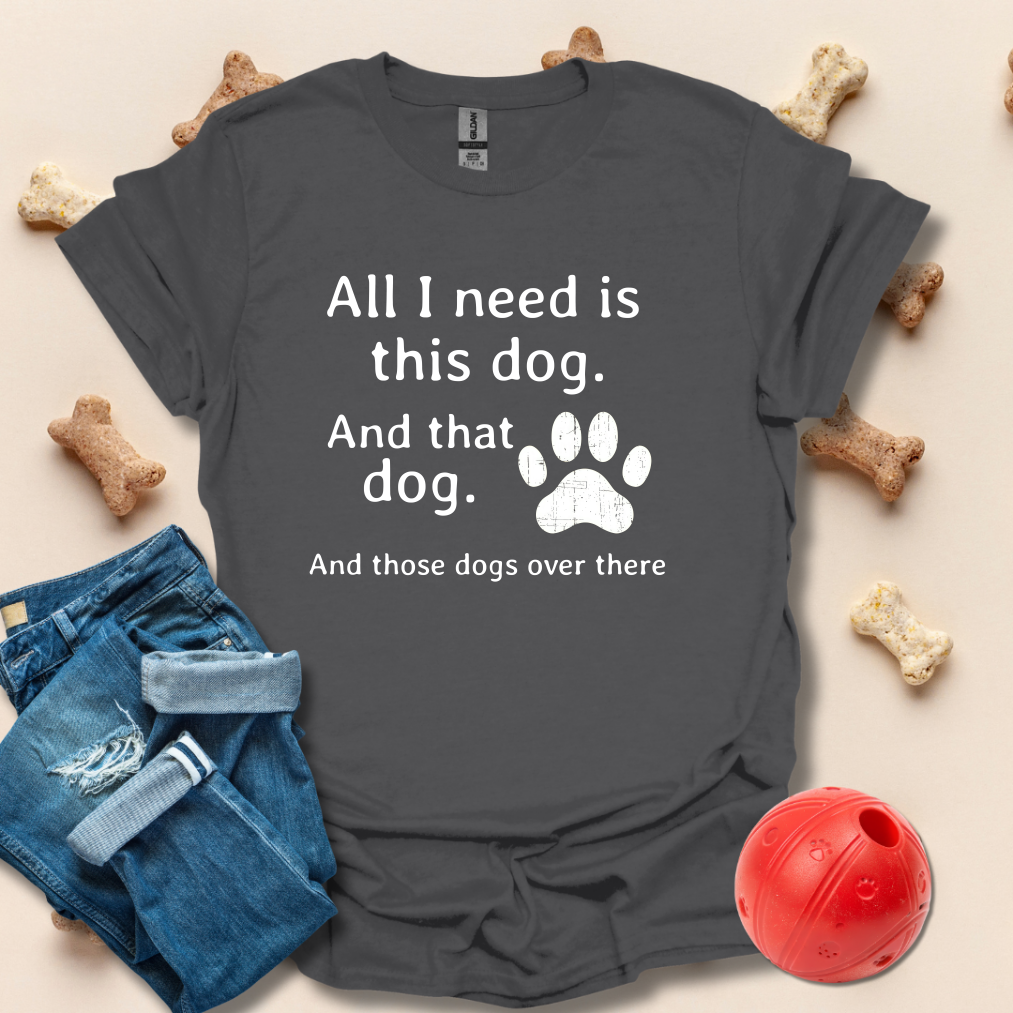 All I Need Is This Dog Funny T-Shirt