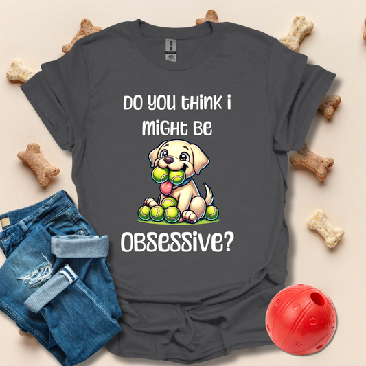 Do You Think I Might Be Obsessive Dog T-Shirt