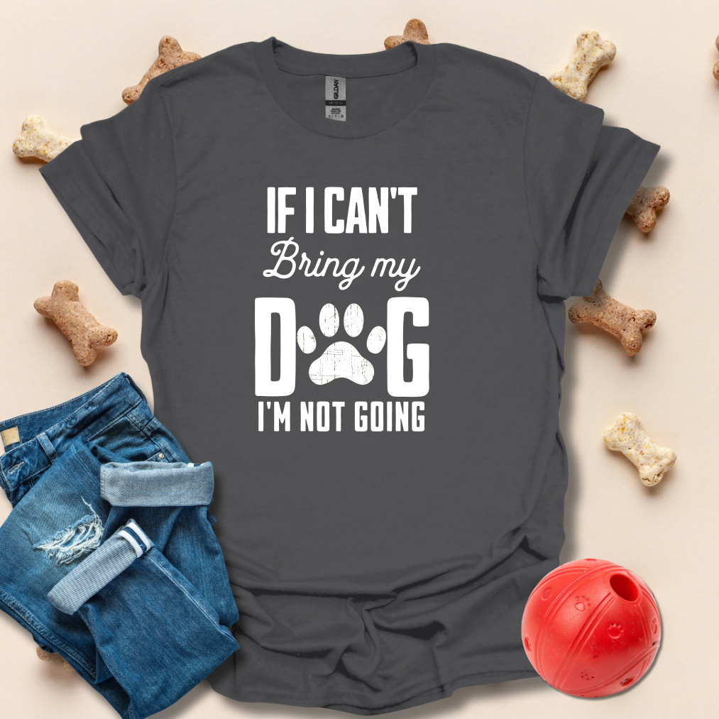 If I Can't Bring My Dog I'm Not Going T-Shirt