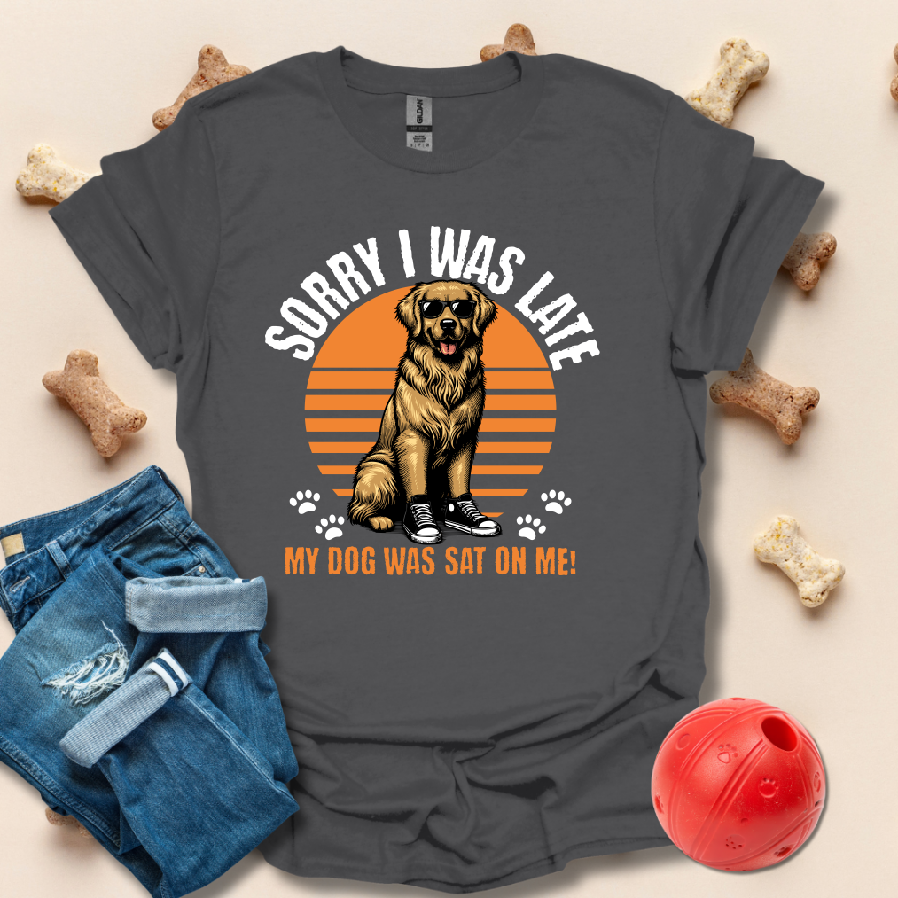 Sorry I Was Late, My Dog Was Sat On Me T-Shirt