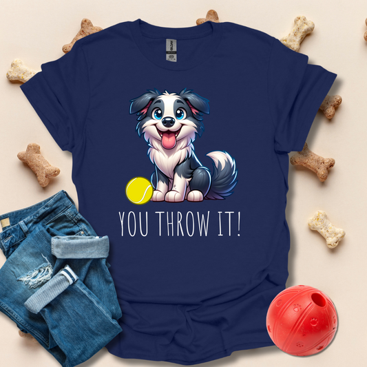 You Throw It! Funny Dog T-Shirt
