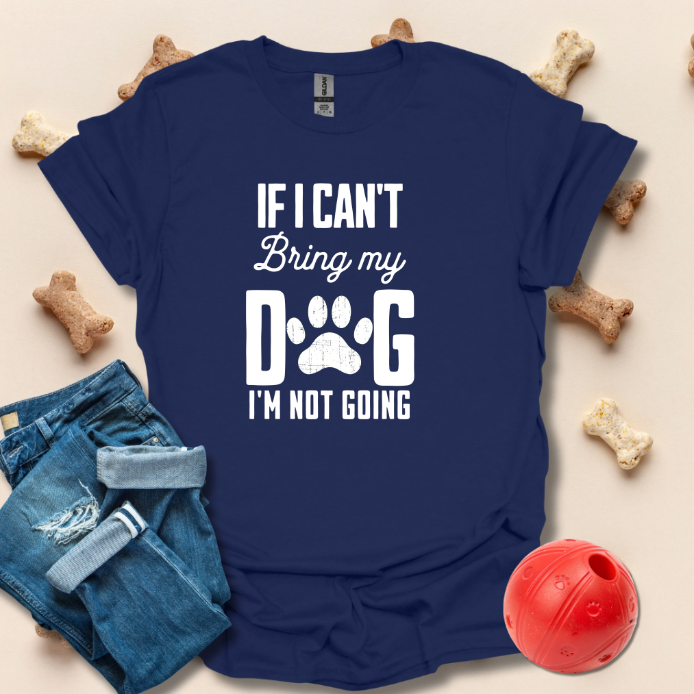 If I Can't Bring My Dog I'm Not Going T-Shirt