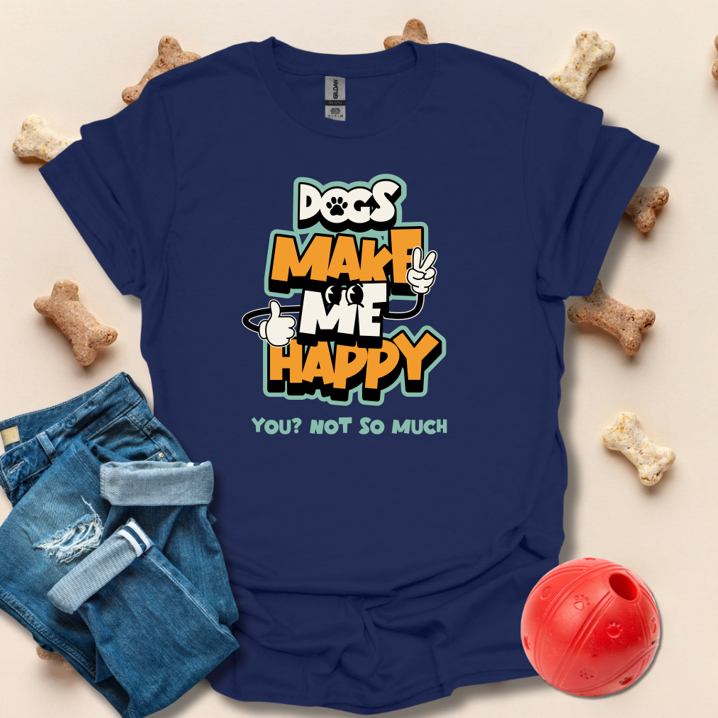 Dogs Make Me Happy, You Not So Much T-Shirt