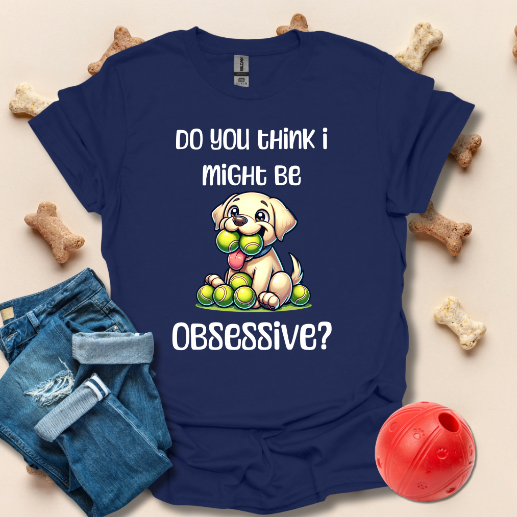 Do You Think I Might Be Obsessive Dog T-Shirt