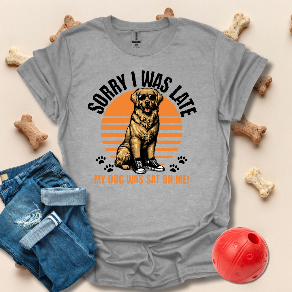 Sorry I Was Late, My Dog Was Sat On Me T-Shirt