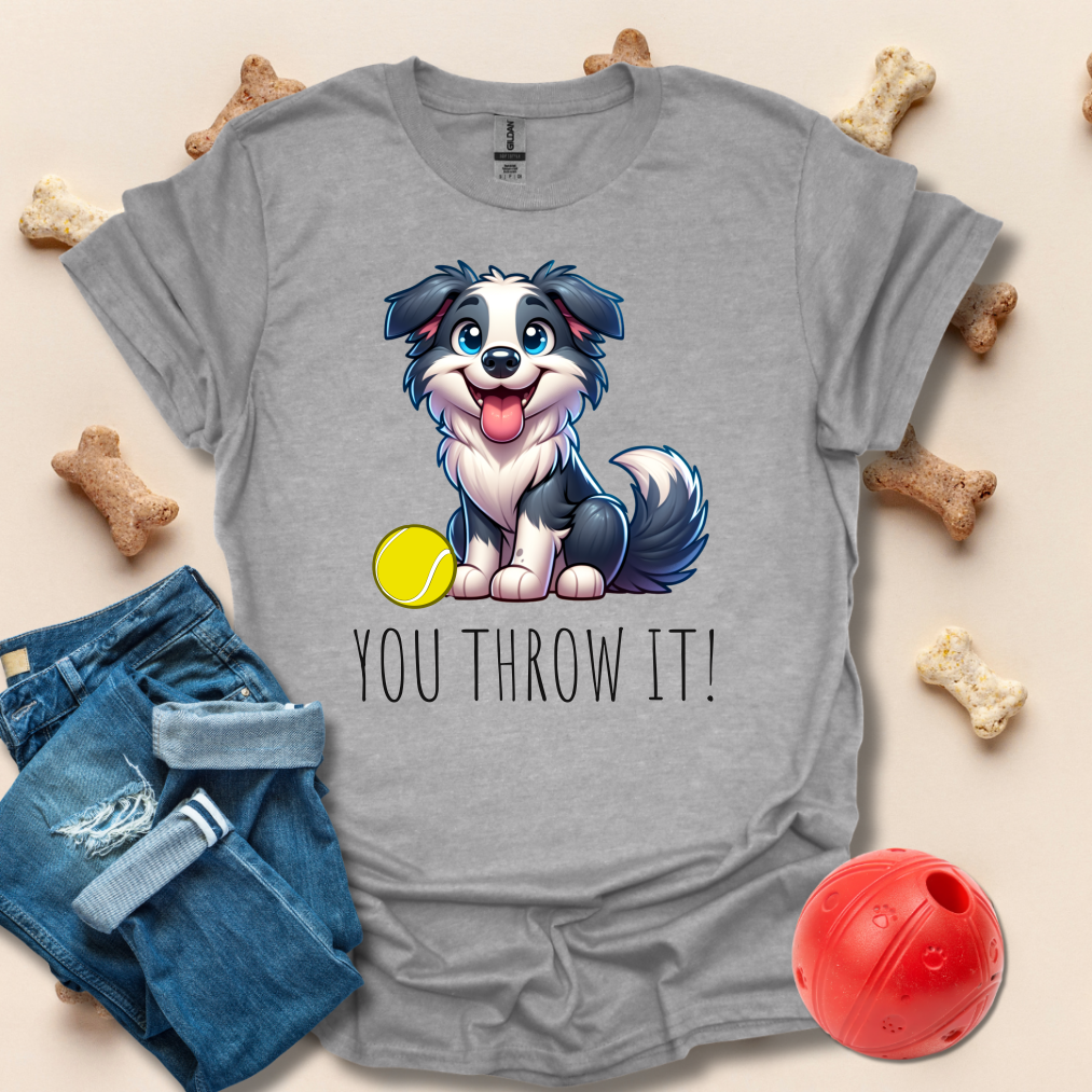 You Throw It! Funny Dog T-Shirt