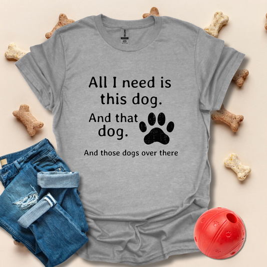 All I Need Is This Dog Funny T-Shirt