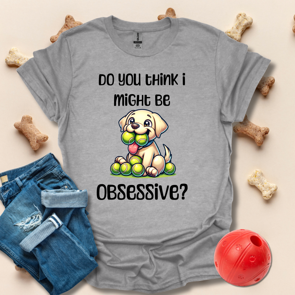 Do You Think I Might Be Obsessive Dog T-Shirt