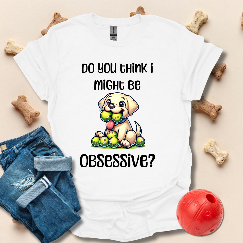 Do You Think I Might Be Obsessive Dog T-Shirt