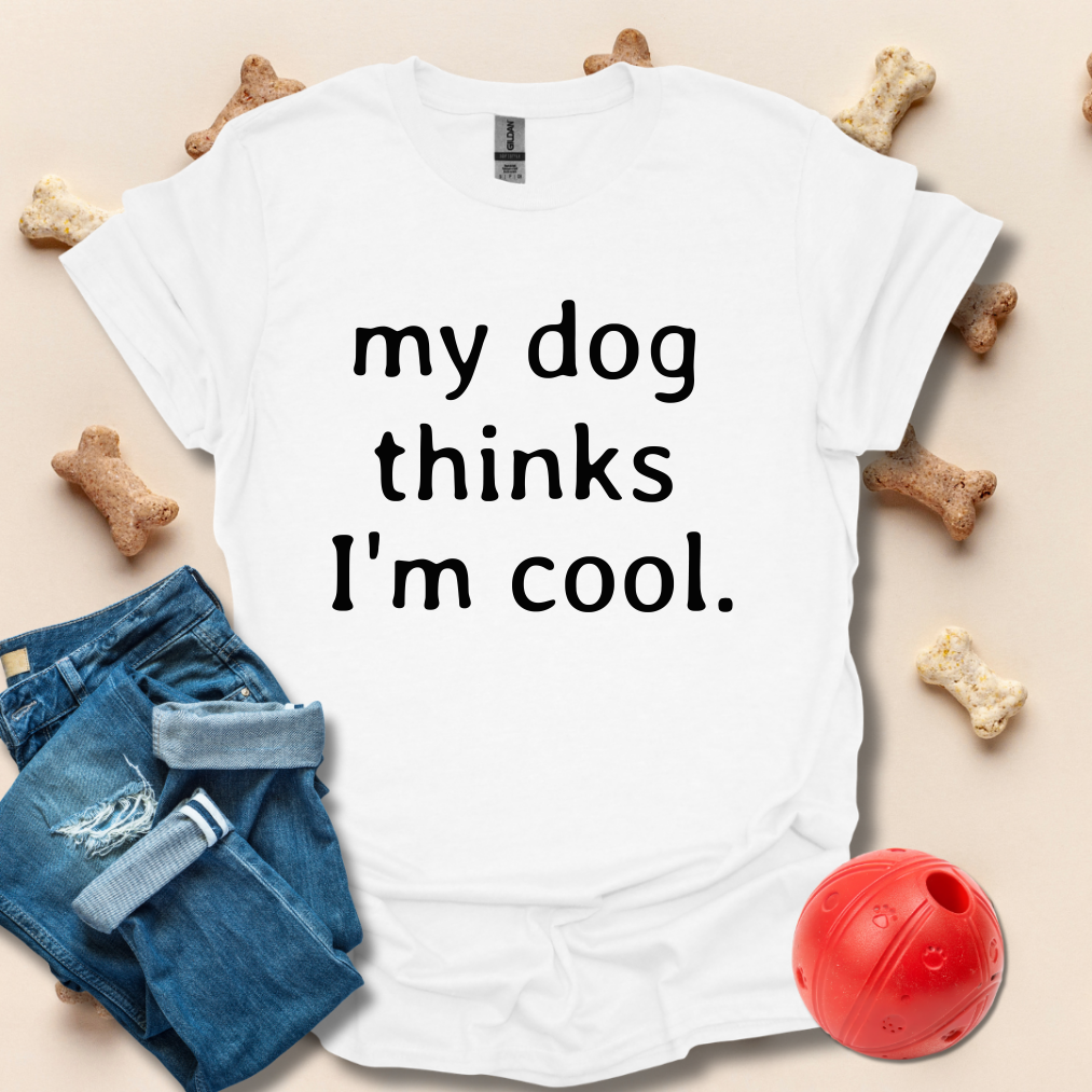 My Dog Thinks I'm Cool Funny T-Shirt