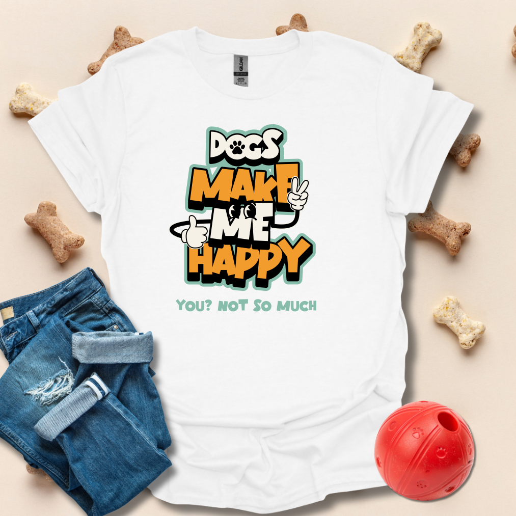 Dogs Make Me Happy, You Not So Much T-Shirt