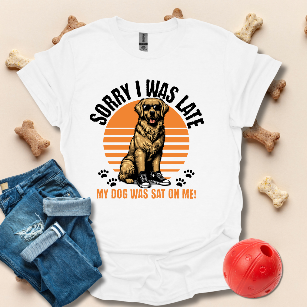 Sorry I Was Late, My Dog Was Sat On Me T-Shirt